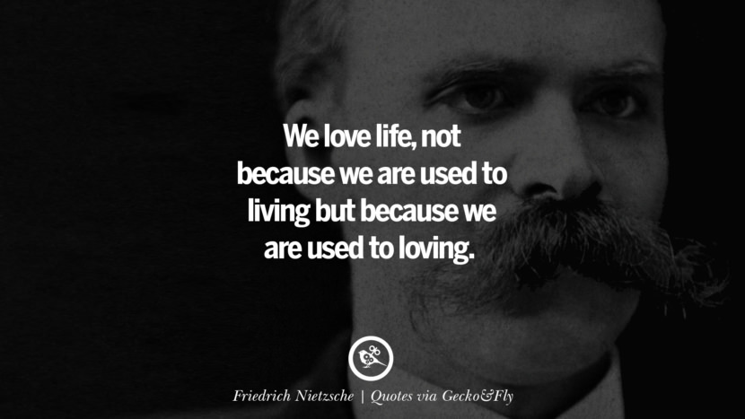We love life, not because we are used to living but because we are used to loving. - Friedrich Nietzsche