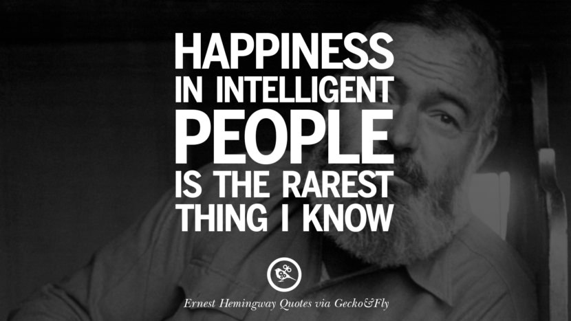 Happiness in intelligent people is the rarest thing I know. Quotes By Ernest Hemingway