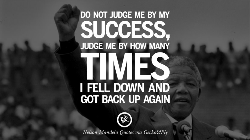 Do not judge me by my success, judge me by how many times I fell down and got back up again. Quote by Nelson Mandela