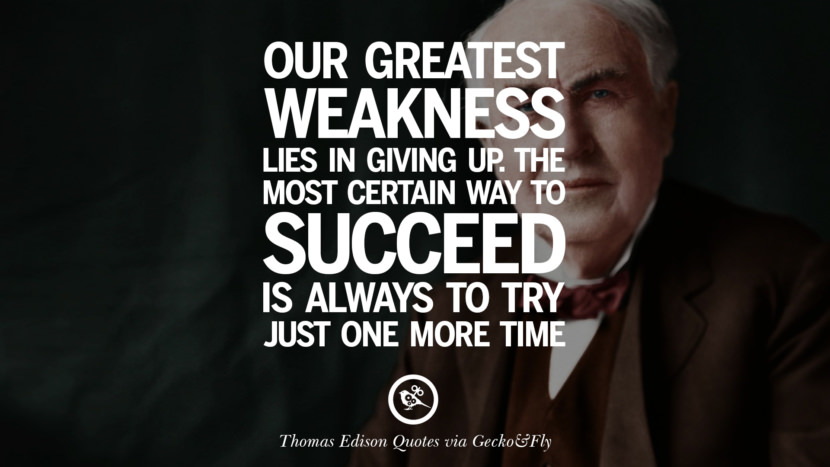 Our greatest weakness lies in giving up. The most certain way to succeed is always to try just one more time. Quote by Thomas Edison