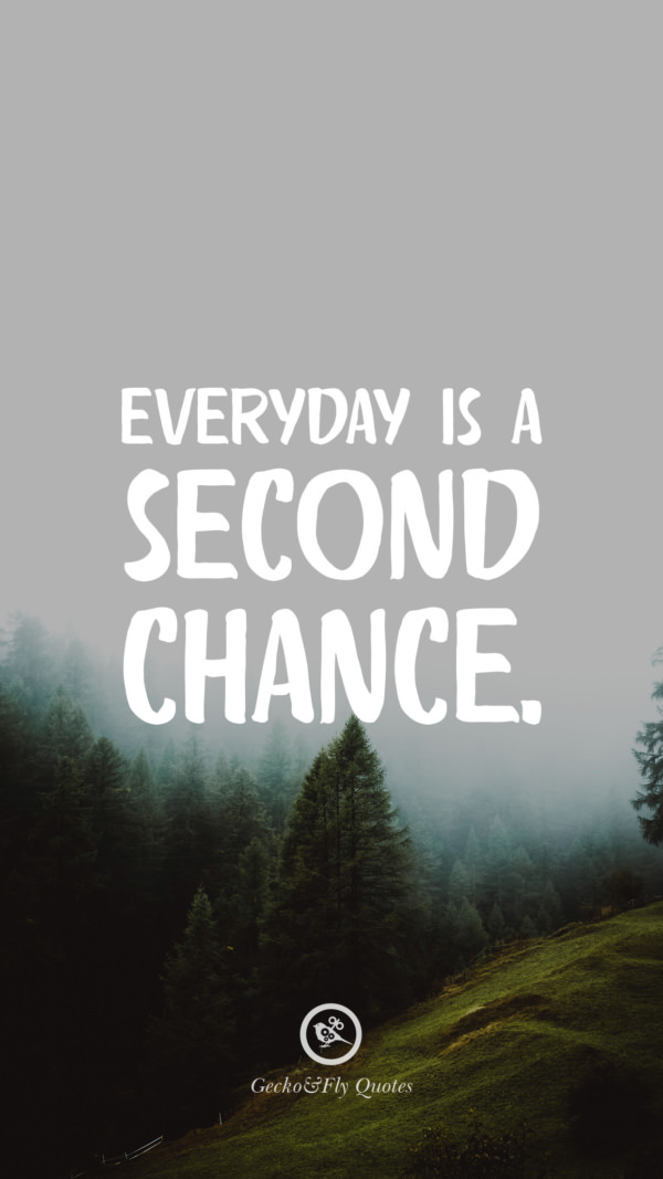 Everyday is a second chance.