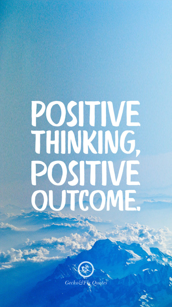 Positive thinking, positive outcome.