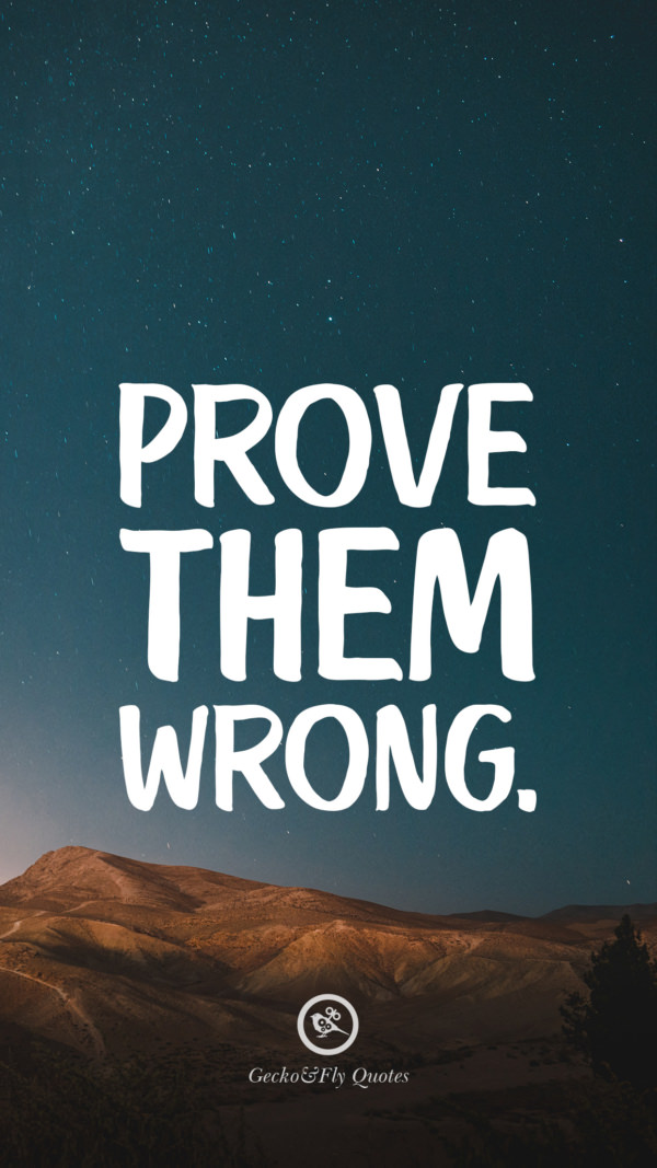 Prove them wrong.