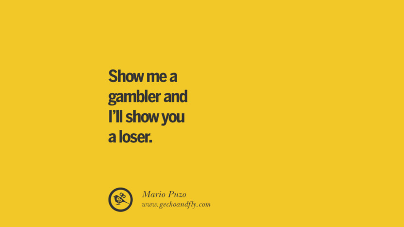 Show me a gambler and I'll show you a loser. - Mario Puzo