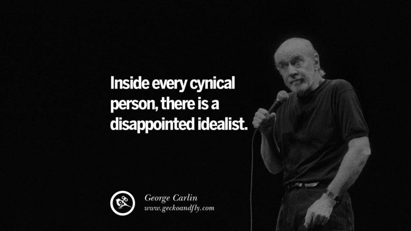 Inside every cynical person, there is a disappointed idealist. Quote by George Carlin