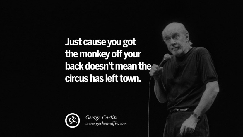 bare fordi du fik aben fra ryggen, betyder det ikke, at cirkuset har forladt byen. Sjove og sarkastiske citater af George Carlin't mean the circus has left town. Funny And Sarcastic Quotes By George Carlin