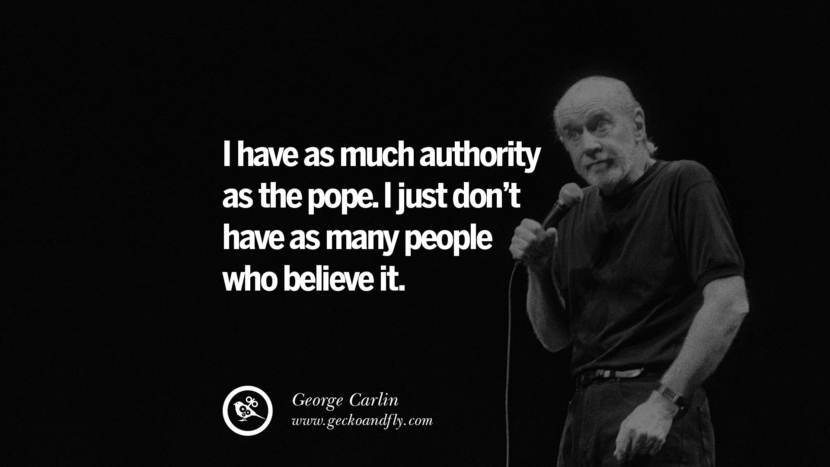 I have as much authority as the pope. I just don't have as many people who believe it. Quote by George Carlin