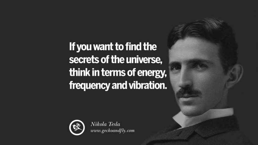 If you want to find the secrets of the universe, think in terms of energy, frequency and vibration.