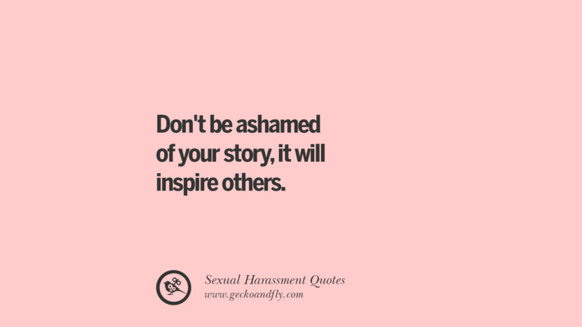 Don't be ashamed of your story, it will inspire others.