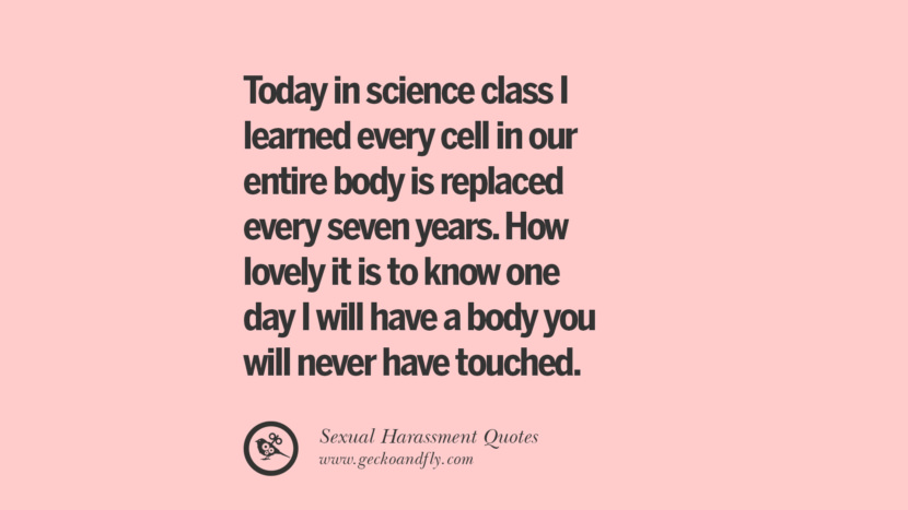 Today in science class I learned every cell in our entire body is replaced every seven years. How lovely it is to know one day I will have a body you will never have touched.