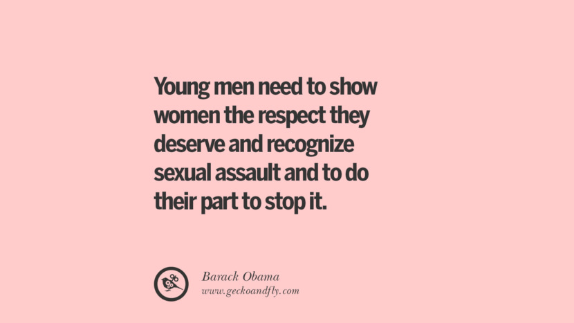 Young men need to show women the respect they deserve and recognize sexual assault and to do their part to stop it. - Barack Obama