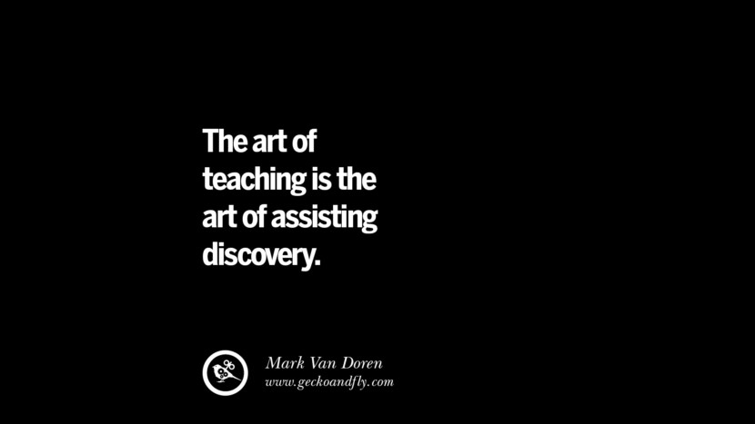 The art of teaching is the art of assisting discovery. - Mark Van Doren
