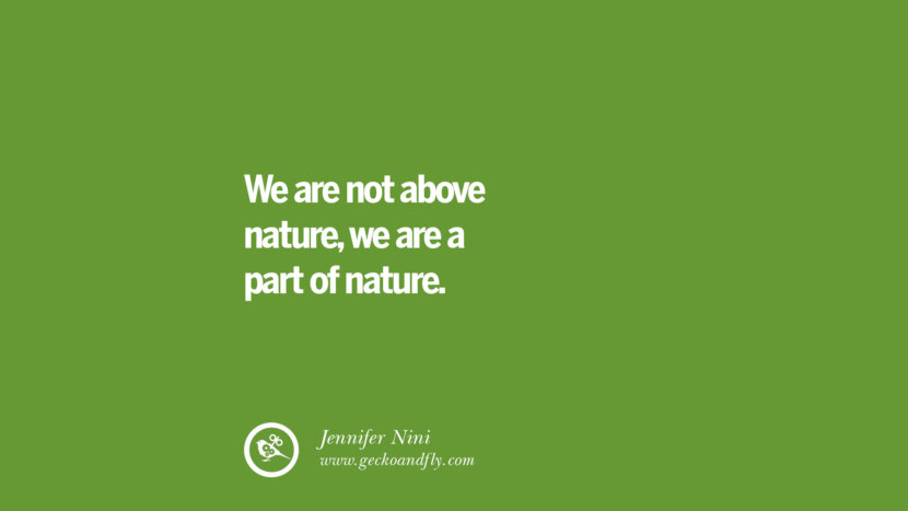 We are not above nature, they are a part of nature. – Jennifer Nini