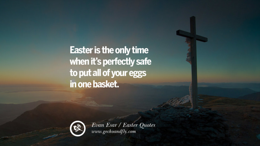 Easter is the only time when it’s perfectly safe to put all of your eggs in one basket. - Evan Esar