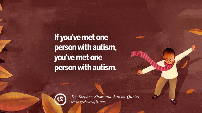 If you've met one person with autism, you've met one person with autism. - Dr. Stephen Shore