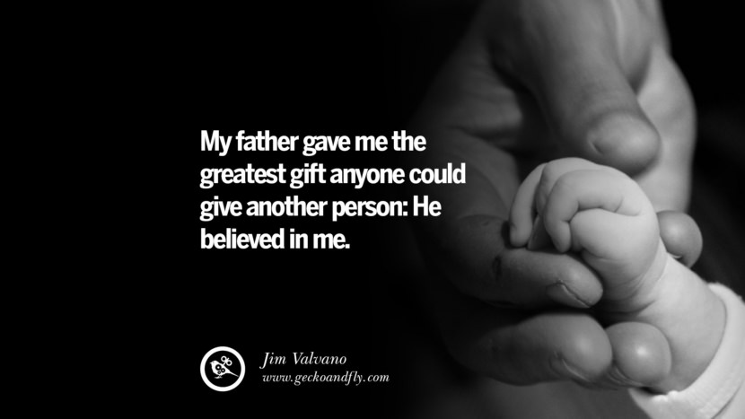 My father gave me the greatest gift anyone could give another person: He believed in me. - Jim Valvano