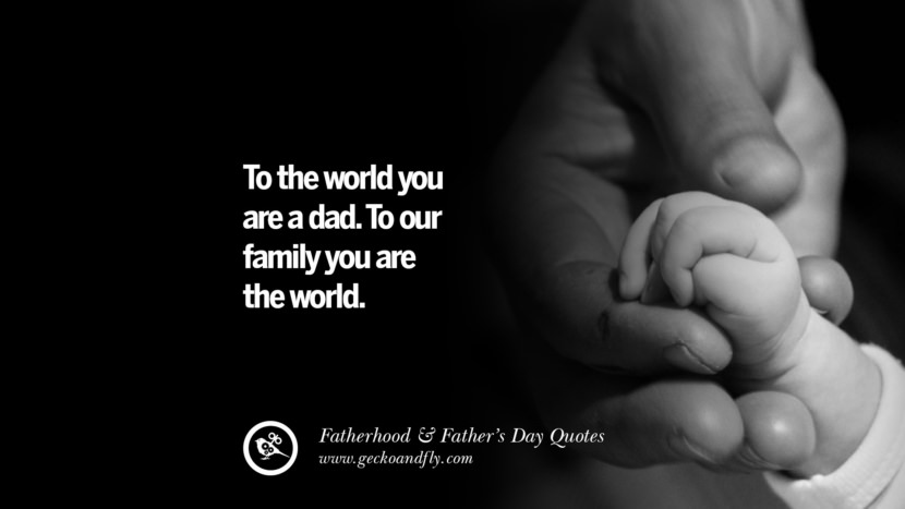 To the world you are a dad. To their family you are the world.