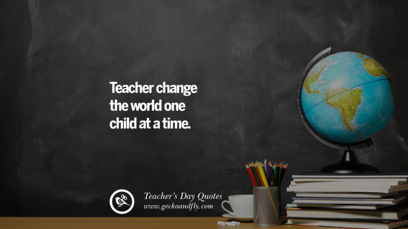 Teacher change the world one child at a time.