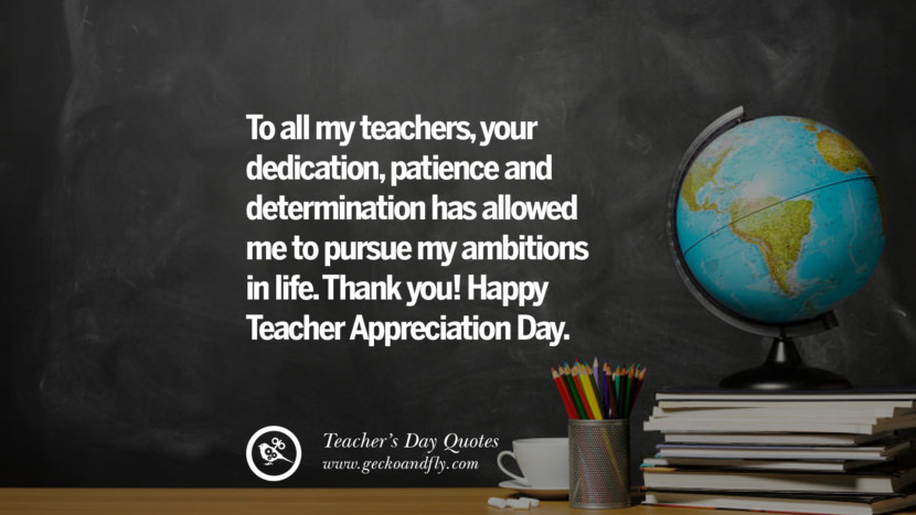 To all my teachers, your dedication, patience and determination has allowed me to pursue my ambitions in life. Thank you! Happy Teacher Appreciation Day.