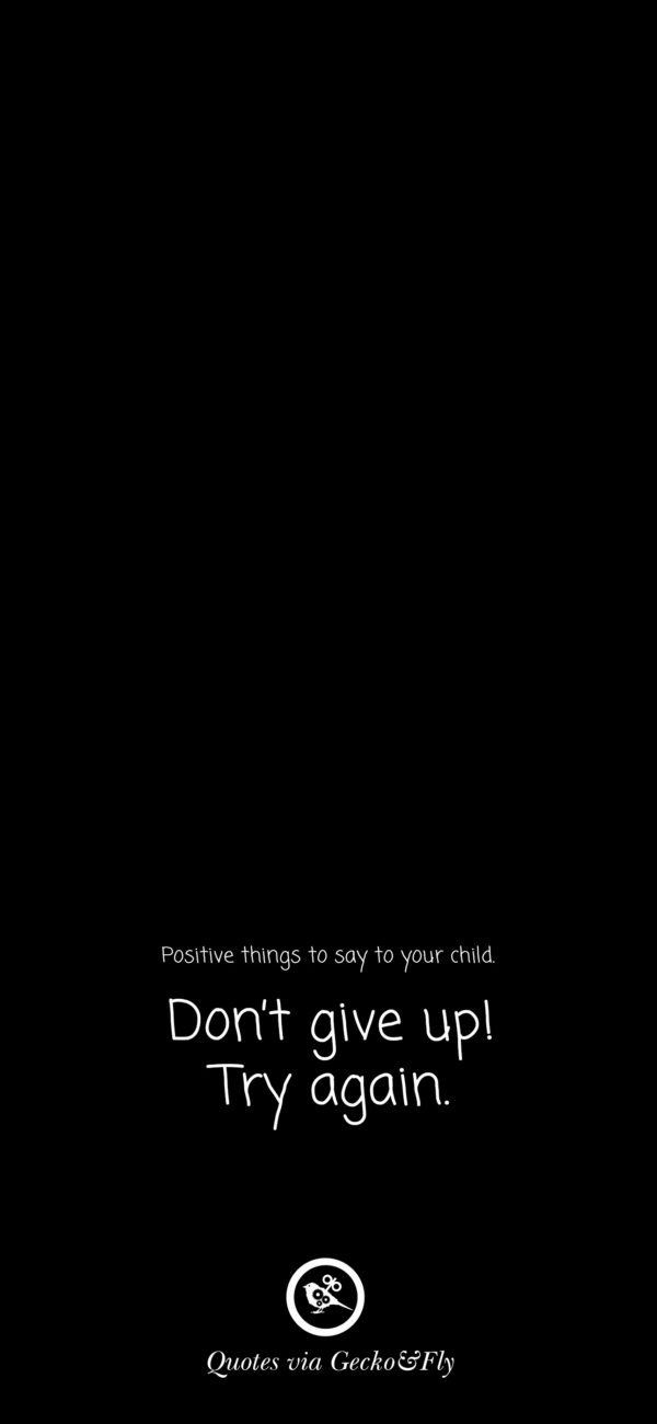 Quote on positive things to say to a child such as 'Don't give up! Try again.'