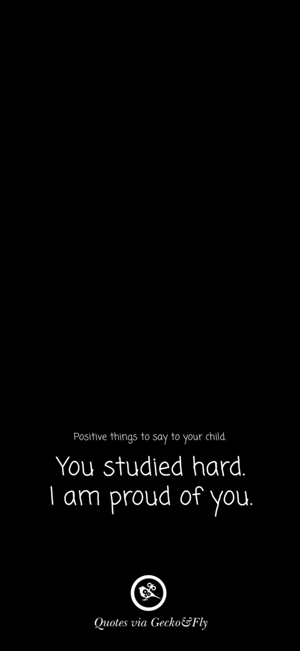 Quote on positive things to say to a child such as 'You studied hard. I am proud of you.'